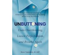Unbuttoning: Undo Overthinking, Loosen Perfectionism, and Breathe Again. A High-Achiever's Guide to Embracing Imperfection and Building Mind-Body Resilience.
