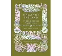 Uncanny Ireland: Otherworldly Tales of the Strange and Sublime (British Library Hardback Classics)