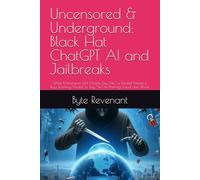 Uncensored & Underground: Black Hat ChatGPT AI and Jailbreaks: While Mainstream LLM Models Say “No,” a Parallel Market is Busy Teaching Models to Say ... with AI: The Black Hat ChatGPT Series)