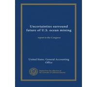 Uncertainties surround future of U.S. ocean mining: report to the Congress