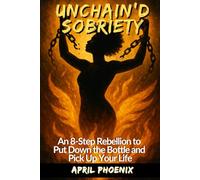 UNCHAIN'D SOBRIETY: A Rebellion to Put Down the Bottle and Pick Up Your Life