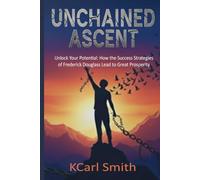 UNCHAINED ASCENT: Unlock Your Potential: How the Success Strategies of Frederick Douglass Lead to Great Prosperity