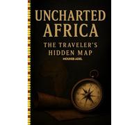 Uncharted Africa: The Traveler's Hidden Map: Discovering Africa: A Comprehensive Guide to Your Adventure