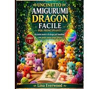 Uncinetto Amigurumi Dragon Facile per principianti: 10 carini motivi di drago per bambini con guida passo dopo passo: 1 (La collezione di amigurumi facili all'uncinetto)