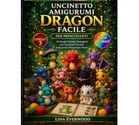 Uncinetto Amigurumi Dragon Facile per principianti: 10 Draghi Fantasy Dettagliati con Accessori Inclusi Indicazioni Passo dopo Passo: 3 (La Collezione Easy Amigurumi Crochet)