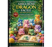 Uncinetto Amigurumi Dragon Facile per principianti: 10 Progetti di Draghi Magici con Personalità Inclusa guida passo dopo passo: 2 (La Collezione Easy Amigurumi Crochet)