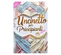 Uncinetto per Principianti 2025: Guida pratica passo passo per imparare l'arte dell'uncinetto in breve tempo anche partendo da zero