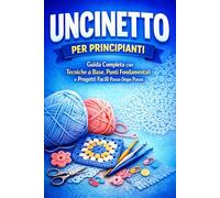 Uncinetto per Principianti: Guida Completa con Tecniche di Base, Punti Fondamentali e Progetti Facili Passo Dopo Passo