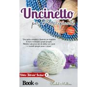 Uncinetto per principianti: Una guida completa e illustrata per acquisire le basi e realizzare i propri progetti. Mettetevi alla prova sin da subito con i punti e i modelli spiegati passo a passo.