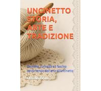 UNCINETTO STORIA, ARTE E TRADIZIONE: Tecniche, curiosità e il fascino senza tempo dell'arte all'uncinetto