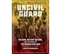 Uncivil Guard: Policing, Military Culture, and the Coming of the Spanish Civil War (New Hispanisms: Cultural and Literary Studies)
