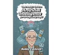 Uncle Bobby's Guide to Artificial Intelligence for the Organically Stupid