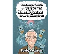 Uncle Bobby's Guide to Artificial Intelligence for the Organically Stupid (Uncle Bobby's Guides)