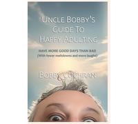 Uncle Bobby's Guide to Happy Adulting: Have More Good Days Than Bad (With Fewer Meltdowns and More Laughs) (Uncle Bobby's Guides)