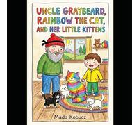 Uncle Graybeard, Rainbow the Cat, and Her Little Kittens: How I Helped Uncle Graybeard to Take Care of His Cat Named “Rainbow” (Sam and Uncle Graybeard)