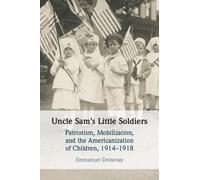 Uncle Sam's Little Soldiers: Patriotism, Mobilization, and the Americanization of Children, 1914-1918