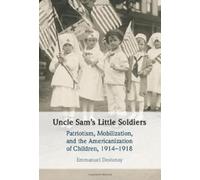 Uncle Sam's Little Soldiers: Patriotism, Mobilization, and the Americanization of Children, 1914-1918