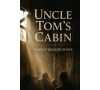 Uncle Tom’s Cabin: A Powerful Story of Faith, Freedom, and the Fight Against Slavery