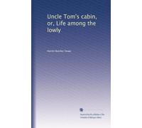 Uncle Tom's cabin, or, Life among the lowly