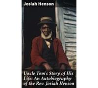 Uncle Toms Story Of His Life: An Autobiography Of The Rev. Josiah Hens