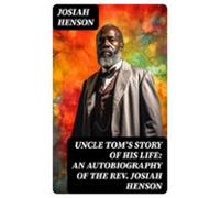 Uncle Toms Story Of His Life: An Autobiography Of The Rev. Josiah Hens