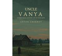 UNCLE VANYA: Scenes from Country Life in Four Acts