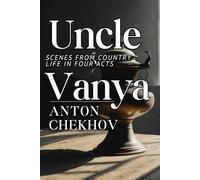 UNCLE VANYA: Scenes from Country Life in Four Acts