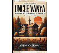 UNCLE VANYA: Scenes from Country Life in Four Acts