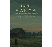 UNCLE VANYA: Scenes from Country Life in Four Acts