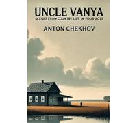 UNCLE VANYA: Scenes from Country Life in Four Acts