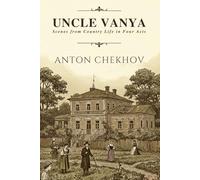 UNCLE VANYA: Scenes from Country Life in Four Acts
