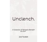 Unclench.: A Collection of Whispers Beneath the Skin