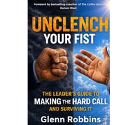 Unclench Your Fist The Leader's Guide to Making the Hard Call (and Surviving It)