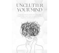 Unclutter Your Mind: A 90-Day Mental Health Journal to Help Overthinkers Calm Their Thoughts, Reframe Negativity, and Build Daily Peace