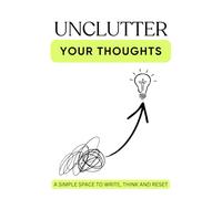 UNCLUTTER YOUR THOUGHTS: A Simple Space to Write, Think and Reset