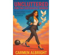 Uncluttered For The Successful Woman: Life Balance For Women, Mental Clarity For High Achievers, Decluttering, How To Live A Happier Life