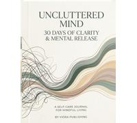 Uncluttered Mind: 30 Days of Clarity & Mental Release: A Guided Journal to Calm the Chaos and Release Stress