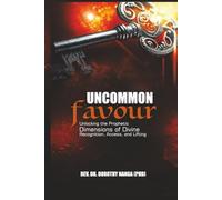Uncommon Favour: (Unlocking the Prophetic Dimensions of Divine Recognition, Access, and Lifting)