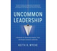 Uncommon Leadership: A Blueprint for Restoring Integrity, Trust, and People-Centered Leadership