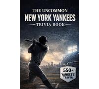 Uncommon New York Yankees Trivia: 550+ Deep-Cut Questions, Answers, and Explanations for Die-Hard Yankees Fans and Trivia Masters
