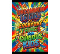 Uncommon Origins of Everyday Things for Curious Kids: A Fun, Screen-Free Gift to Trade Digital Devices for Wild Real-World Discoveries!