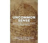 Uncommon Sense | Inspired by Thomas Paine’s Common Sense: Practical Wisdom for Communication Skills, Critical Thinking, Empathy, Freedom, and ... Without Being a Robot (Humanity & Change)