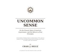 Uncommon Sense: On the Present State of American Government, and the Return to First Principles