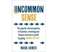 Uncommon Sense: The popular misconceptions of business, investing and finance and how to profit by going against the tide