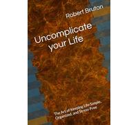 Uncomplicate your Life: The Art of Keeping Life Simple, Organized, and Stress-Free