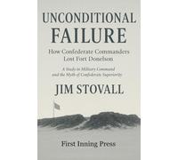 Unconditional Failure: How Confederate Commanders Lost Fort Donelson: A Study in Military Command and the Myth of Confederate Superiority