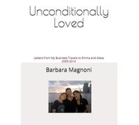 Unconditionally Loved: Letters from My Business Travels to Emma and Alexa 2005-2014