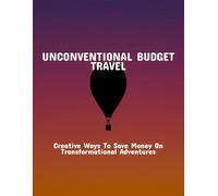 Unconventional Budget Travel: Creative Ways To Save Money On Transformational Adventures