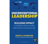UNCONVENTIONAL LEADERSHIP: BUILDING IMPACT - 13 LESSONS FROM A GLOBAL EXECUTIVE IN THE DIGITAL AGE