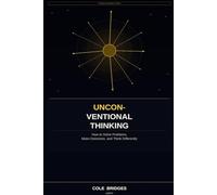 Unconventional Thinking: How to Solve Problems, Make Decisions, and Think Differently